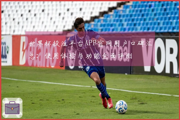 世界杯投注平台APP官网用户口碑汇总：使用体验与功能全面评测