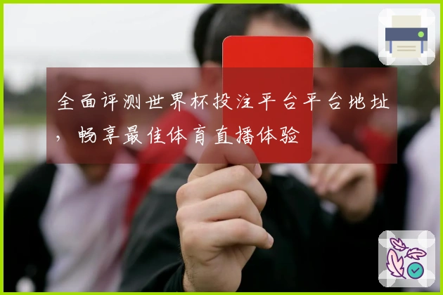 全面评测世界杯投注平台平台地址，畅享最佳体育直播体验