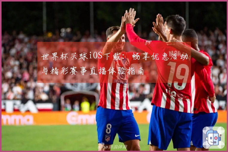 世界杯买球iOS下载:畅享优惠活动与精彩赛事直播体验指南