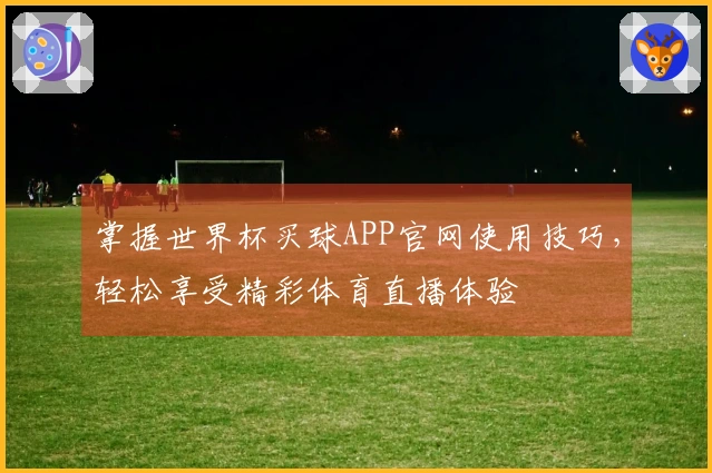 掌握世界杯买球APP官网使用技巧，轻松享受精彩体育直播体验