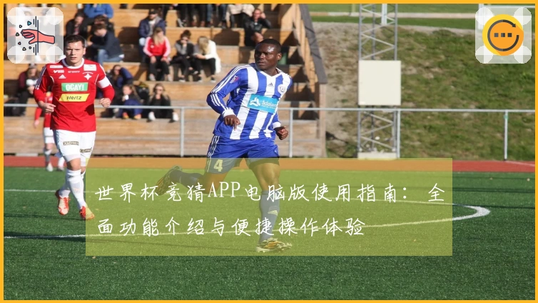 世界杯竞猜APP电脑版使用指南：全面功能介绍与便捷操作体验
