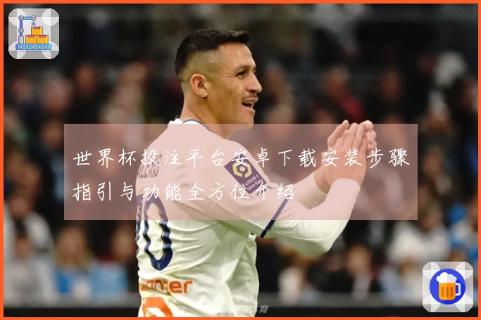 世界杯投注平台安卓下载安装步骤指引与功能全方位介绍