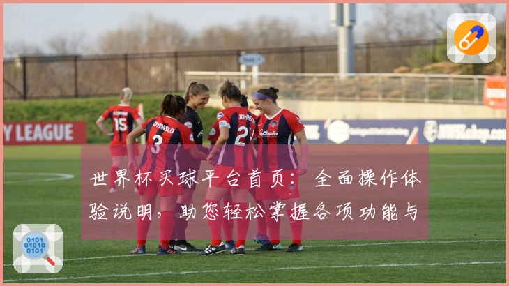 世界杯买球平台首页：全面操作体验说明，助您轻松掌握各项功能与使用技巧