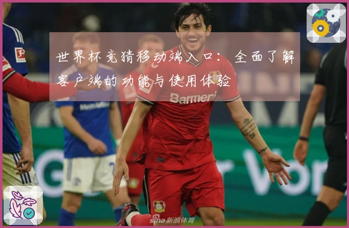 世界杯竞猜移动端入口：全面了解客户端的功能与使用体验
