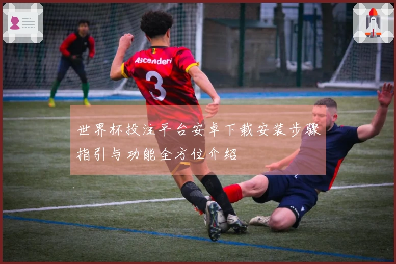 世界杯投注平台安卓下载安装步骤指引与功能全方位介绍
