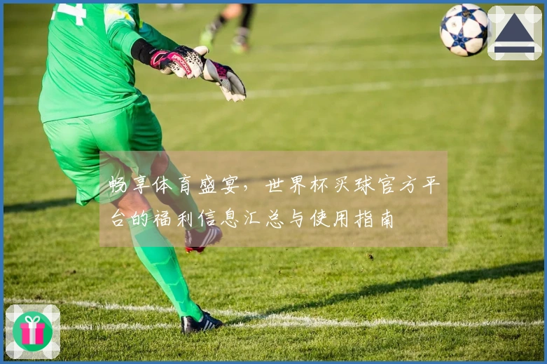 畅享体育盛宴，世界杯买球官方平台的福利信息汇总与使用指南