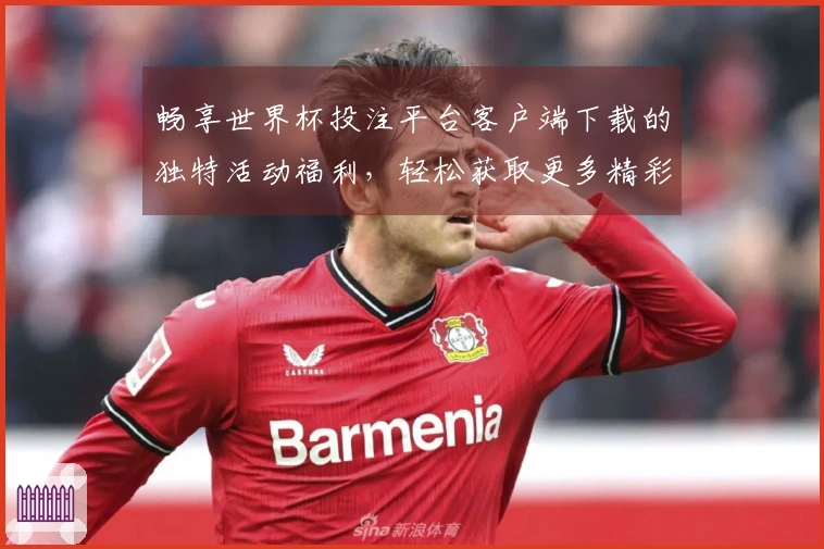 畅享世界杯投注平台客户端下载的独特活动福利，轻松获取更多精彩体验！