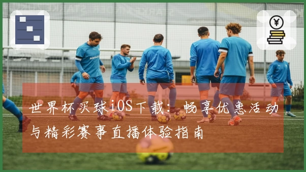 世界杯买球iOS下载：畅享优惠活动与精彩赛事直播体验指南