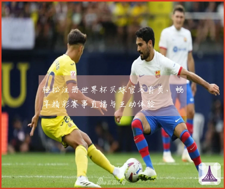 轻松注册世界杯买球官方首页，畅享精彩赛事直播与互动体验