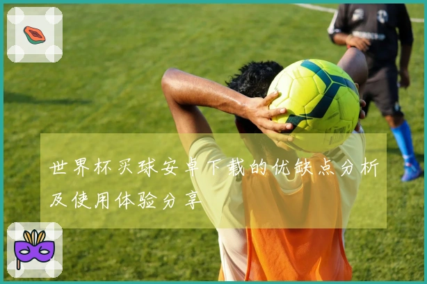世界杯买球安卓下载的优缺点分析及使用体验分享