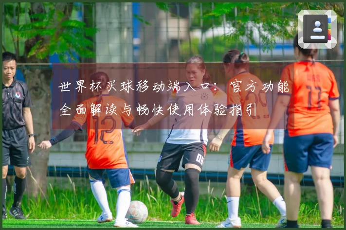 世界杯买球移动端入口：官方功能全面解读与畅快使用体验指引