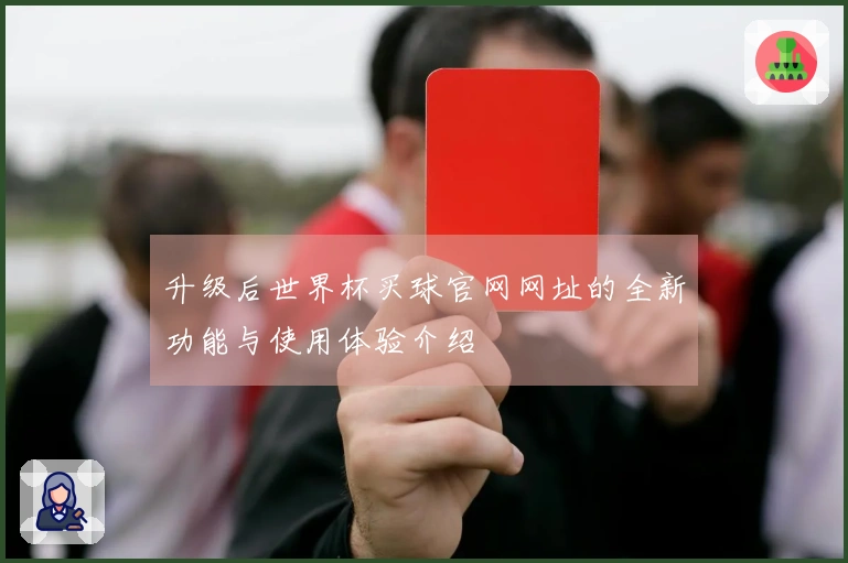 升级后世界杯买球官网网址的全新功能与使用体验介绍