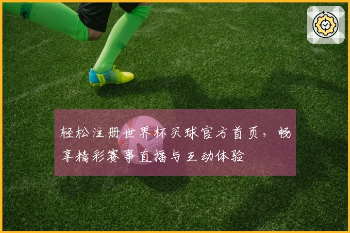 轻松注册世界杯买球官方首页,畅享精彩赛事直播与互动体验