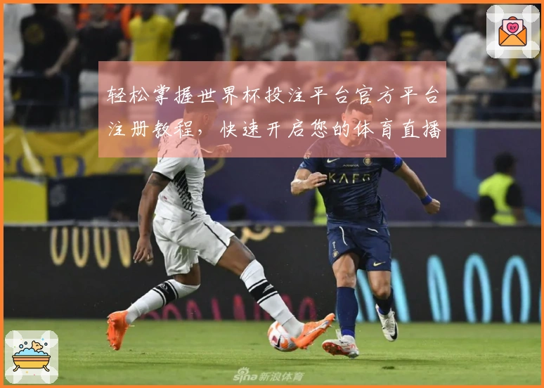 轻松掌握世界杯投注平台官方平台注册教程，快速开启您的体育直播之旅