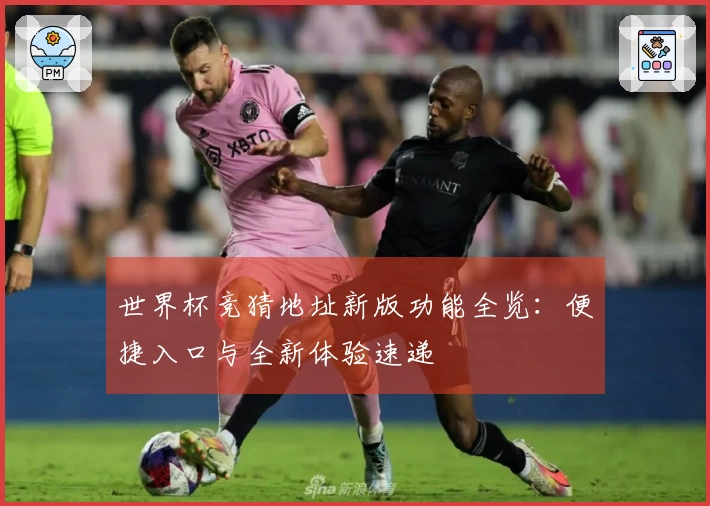 世界杯竞猜地址新版功能全览：便捷入口与全新体验速递