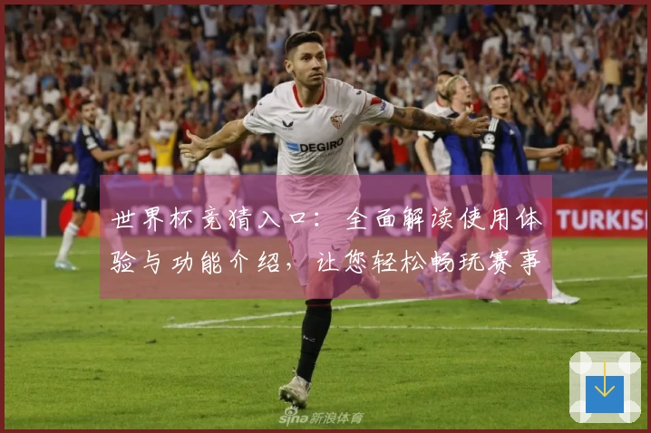 世界杯竞猜入口:全面解读使用体验与功能介绍,让您轻松畅玩赛事竞猜
