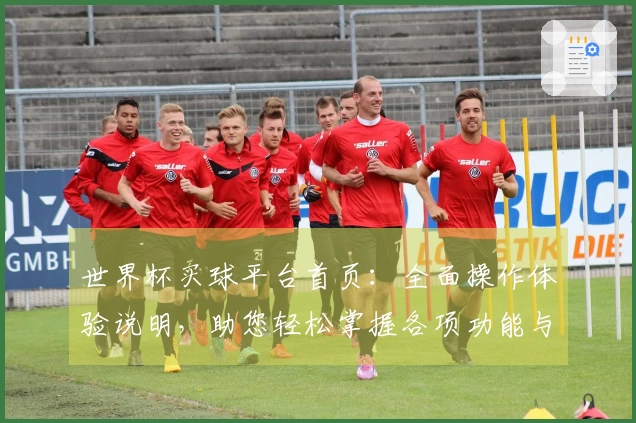 世界杯买球平台首页：全面操作体验说明，助您轻松掌握各项功能与使用技巧