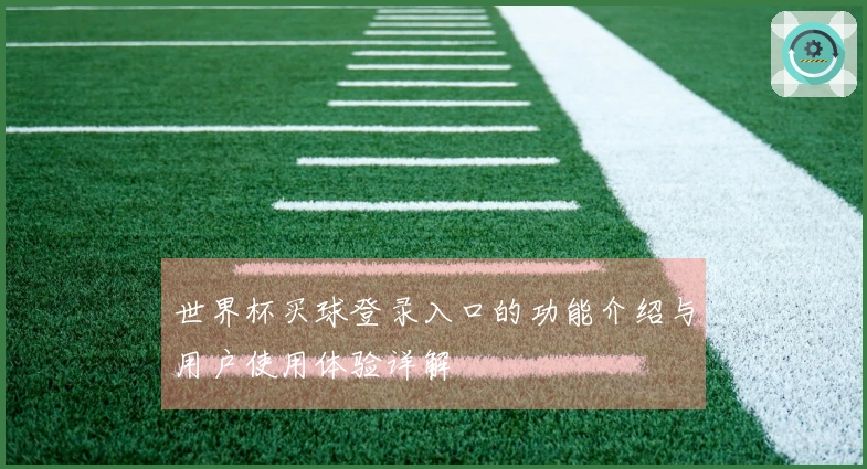 世界杯买球登录入口的功能介绍与用户使用体验详解
