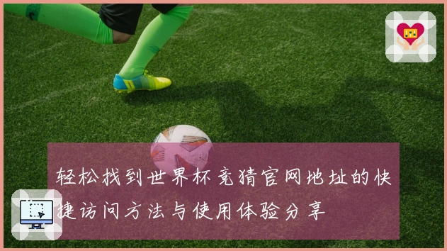 轻松找到世界杯竞猜官网地址的快捷访问方法与使用体验分享