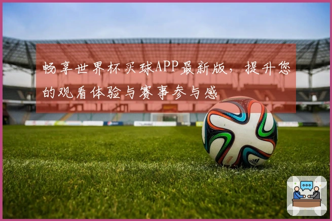 畅享世界杯买球APP最新版，提升您的观看体验与赛事参与感