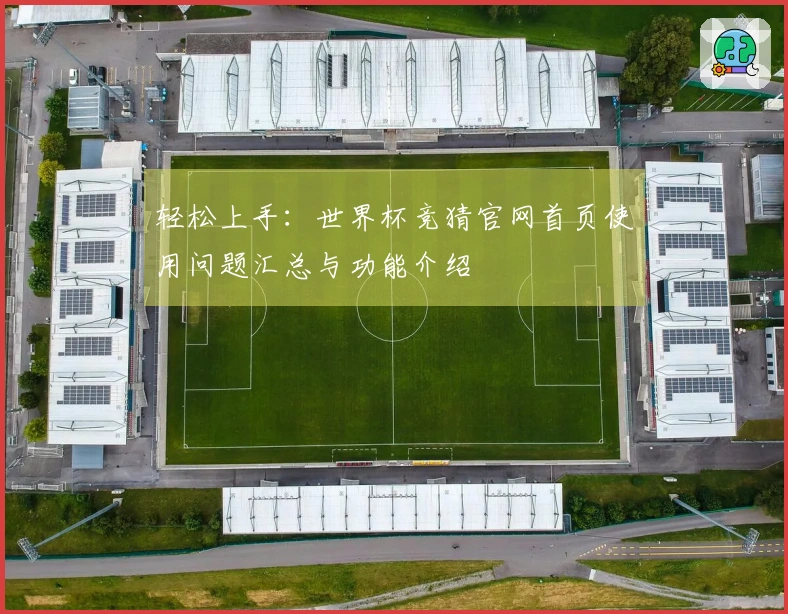 轻松上手：世界杯竞猜官网首页使用问题汇总与功能介绍