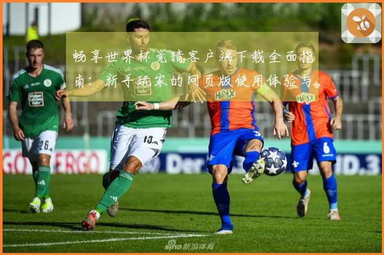畅享世界杯竞猜客户端下载全面指南：新手玩家的网页版使用体验与功能介绍